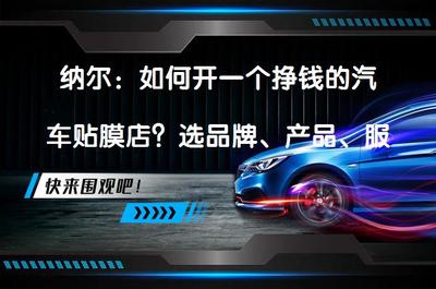 纳尔:如何开一个挣钱的汽车贴膜店?选品牌、产品、服务是关键